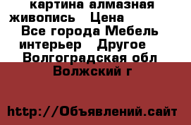 картина алмазная живопись › Цена ­ 2 000 - Все города Мебель, интерьер » Другое   . Волгоградская обл.,Волжский г.